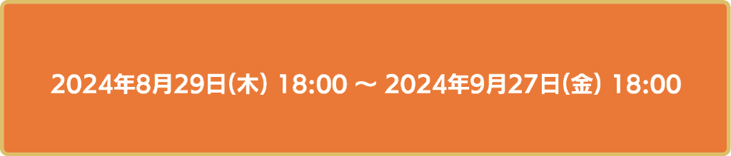 2024年8月29日18時から2024年9月27日18時まで