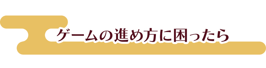 ゲームの進め方に困ったら